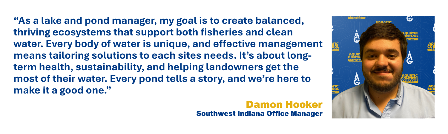 As a lake and pond manager, my goal is to create balanced, thriving ecosystems that support both fisheries and clean water. Every body of water is unique, and effective management means tailoring solutions to each sites needs. It’s about long-term health, sustainability, and helping landowners get the most of their water. Every pond tells a story, and we’re here to make it a good one.